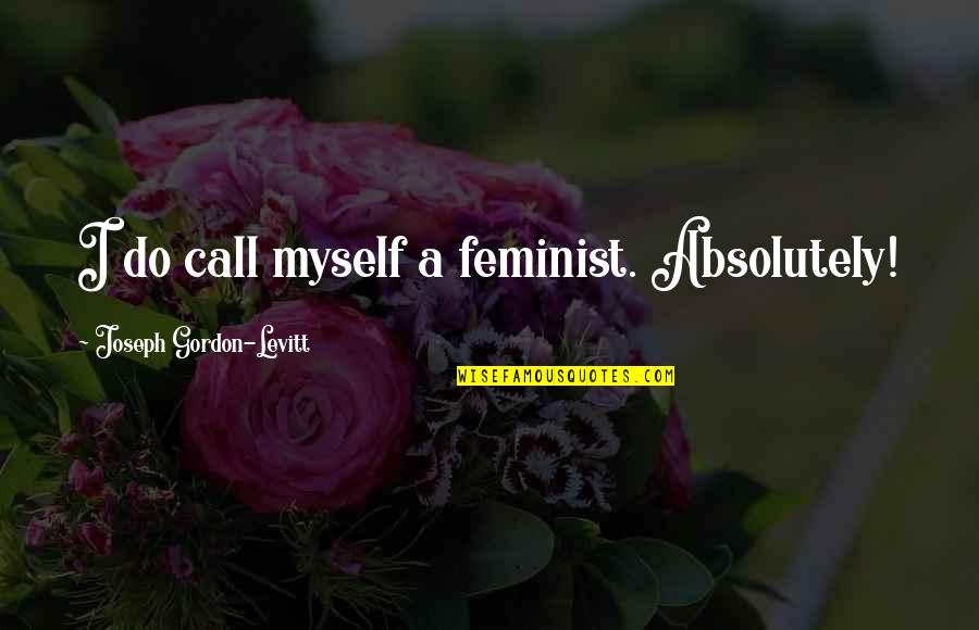 George Clymer Quotes By Joseph Gordon-Levitt: I do call myself a feminist. Absolutely!