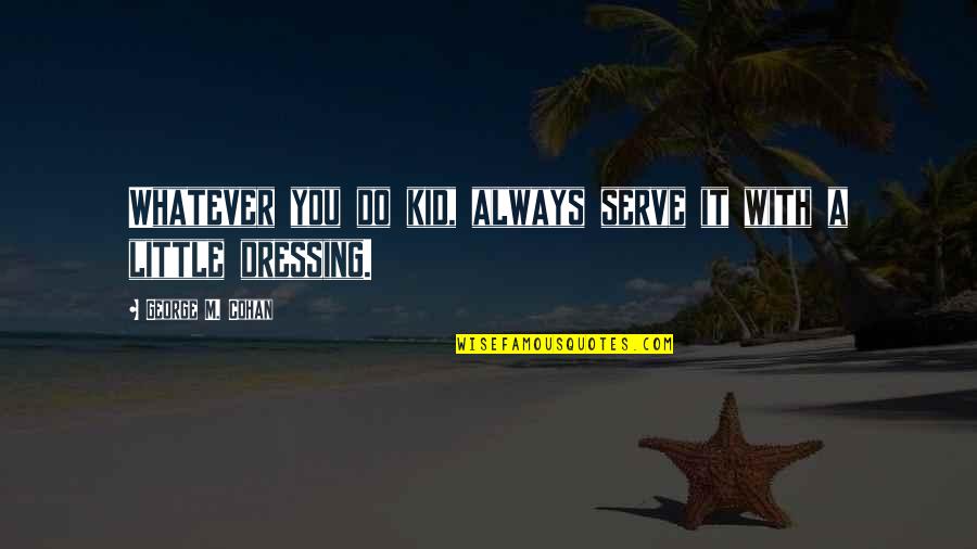 George Cohan Quotes By George M. Cohan: Whatever you do kid, always serve it with George Cohan Quotes By George M. Cohan: Whatever you do kid, always serve it with