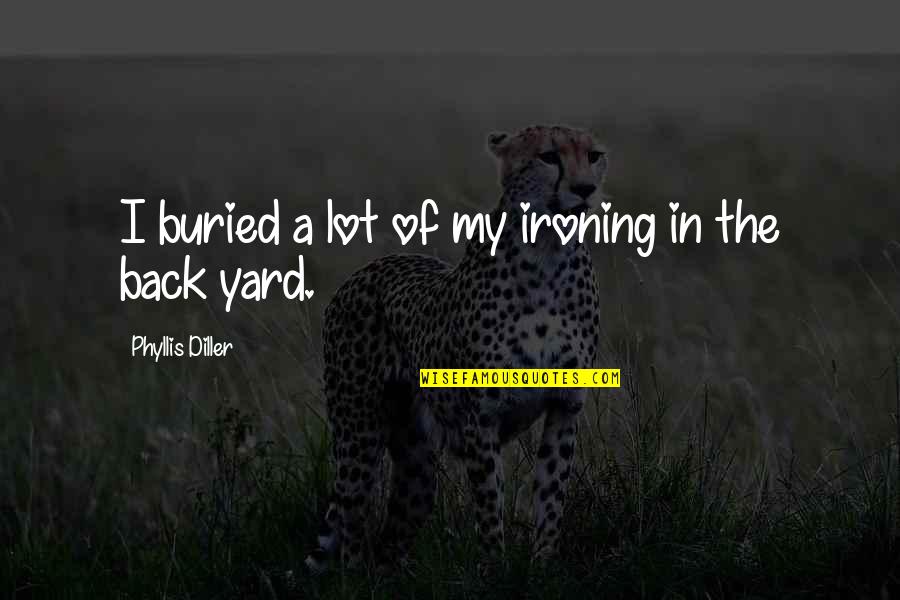 George Cohan Quotes By Phyllis Diller: I buried a lot of my ironing in George Cohan Quotes By Phyllis Diller: I buried a lot of my ironing in