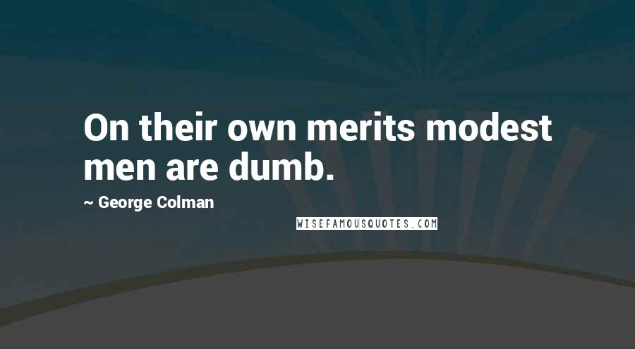 George Colman quotes: On their own merits modest men are dumb.