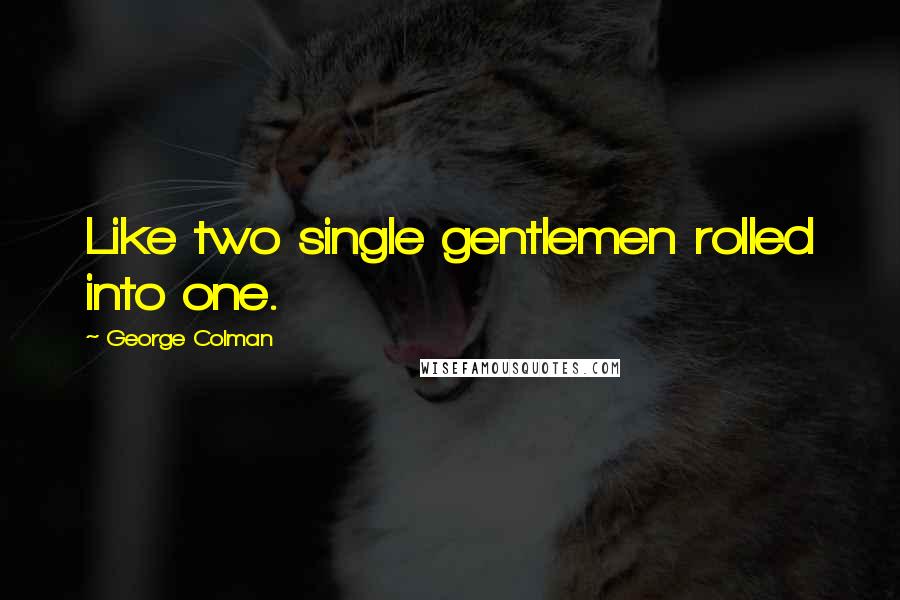 George Colman quotes: Like two single gentlemen rolled into one.