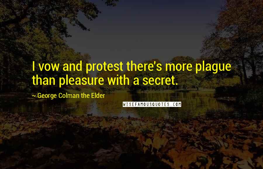 George Colman The Elder quotes: I vow and protest there's more plague than pleasure with a secret.