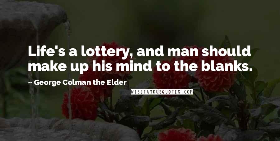George Colman The Elder quotes: Life's a lottery, and man should make up his mind to the blanks.