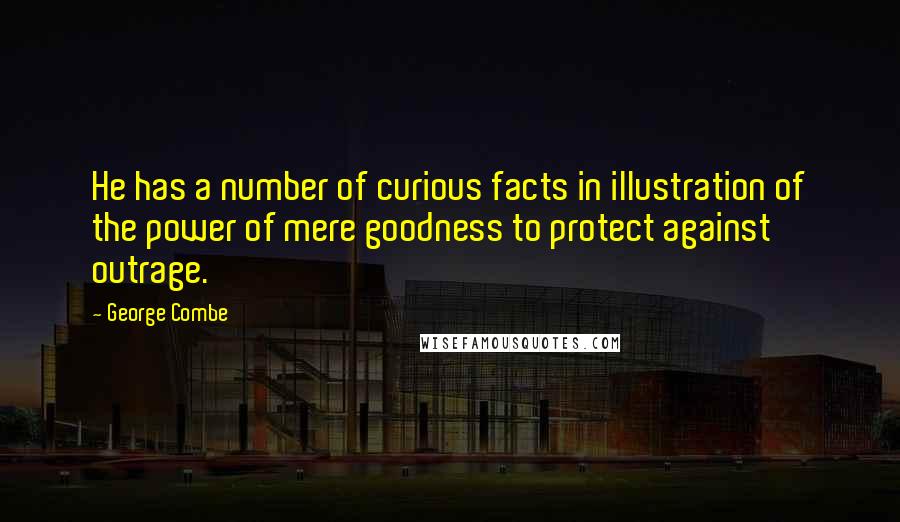 George Combe quotes: He has a number of curious facts in illustration of the power of mere goodness to protect against outrage.