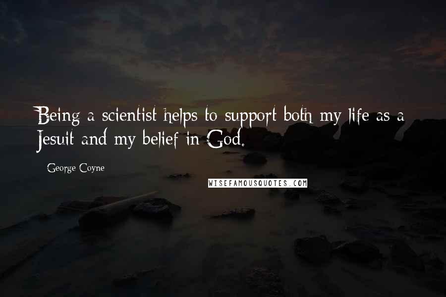 George Coyne quotes: Being a scientist helps to support both my life as a Jesuit and my belief in God.