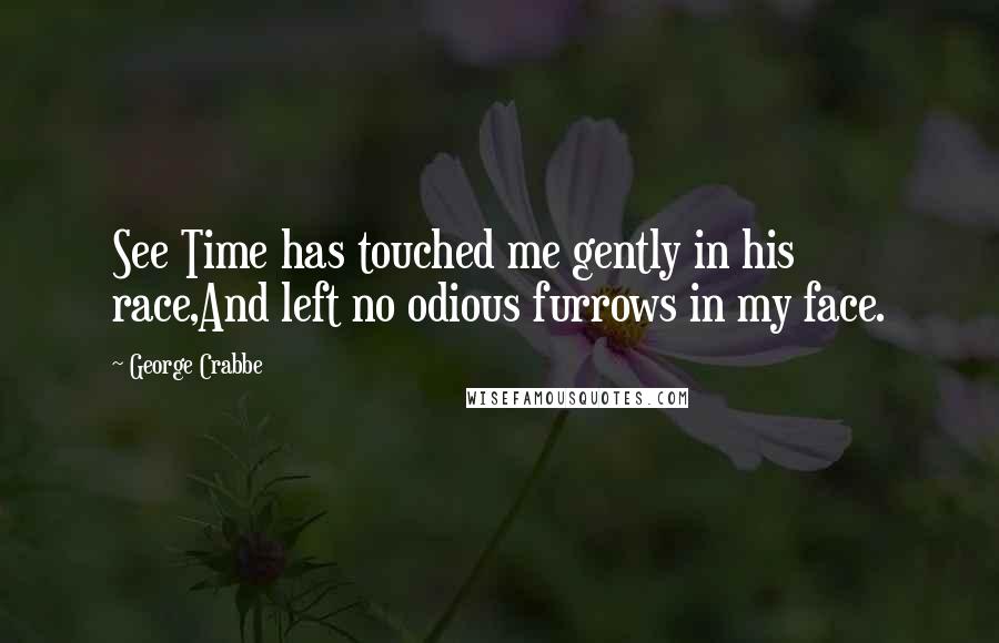 George Crabbe quotes: See Time has touched me gently in his race,And left no odious furrows in my face.