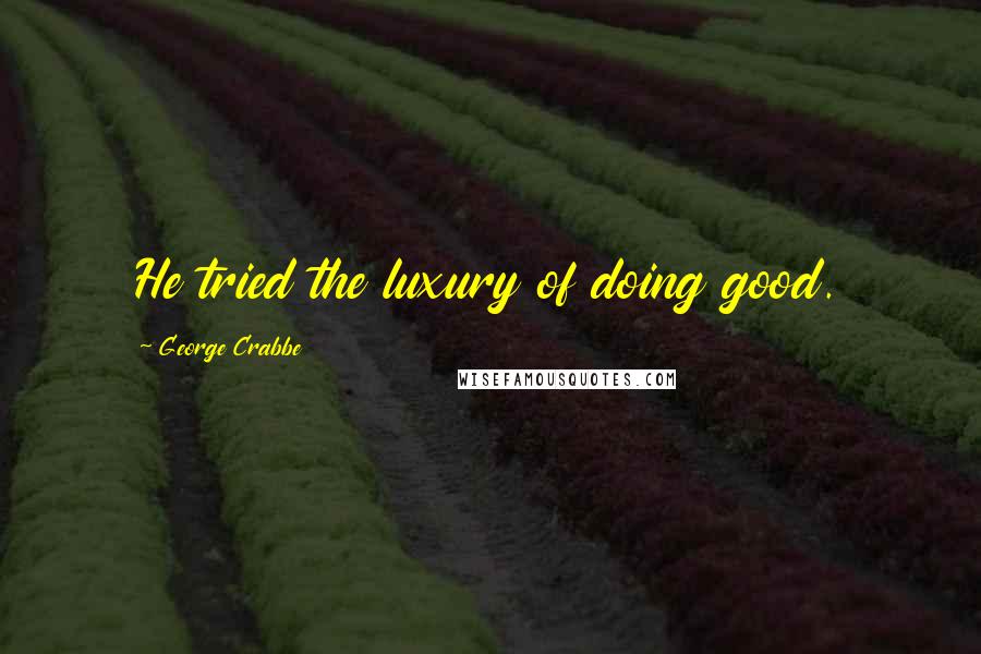 George Crabbe quotes: He tried the luxury of doing good.