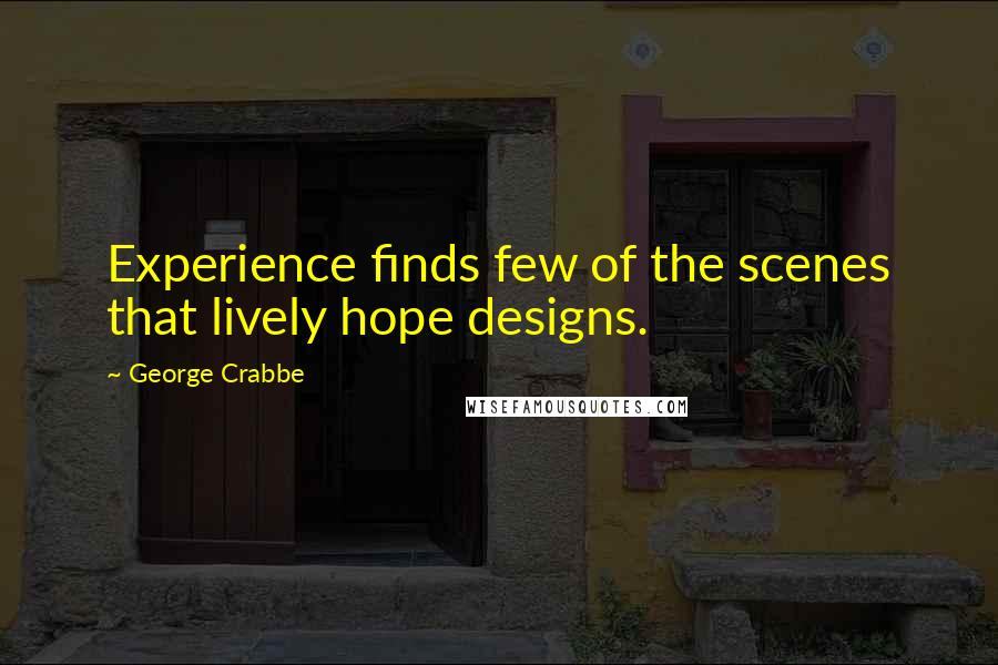 George Crabbe quotes: Experience finds few of the scenes that lively hope designs.