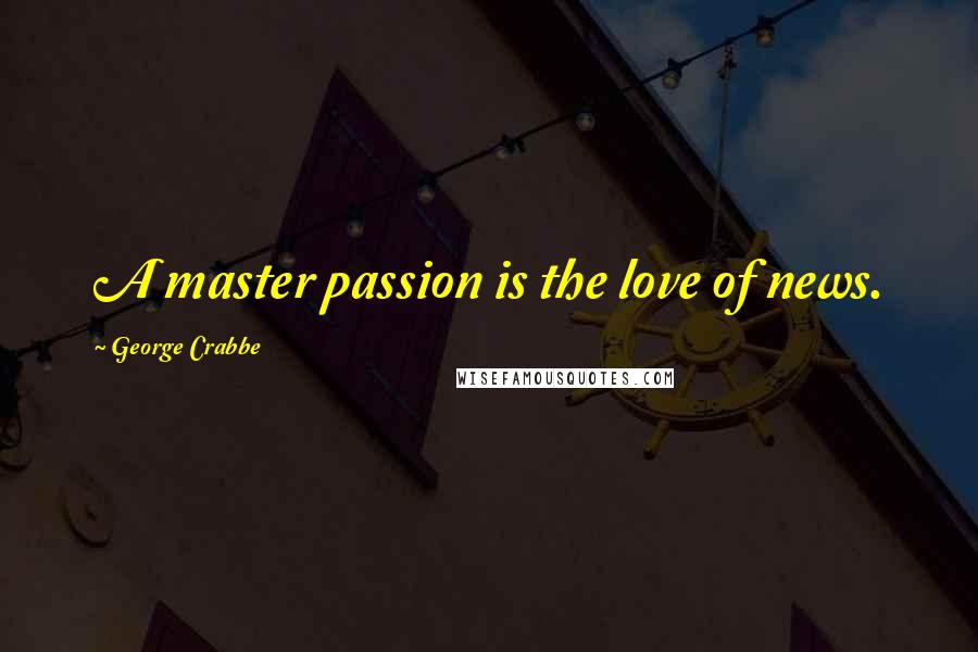 George Crabbe quotes: A master passion is the love of news.