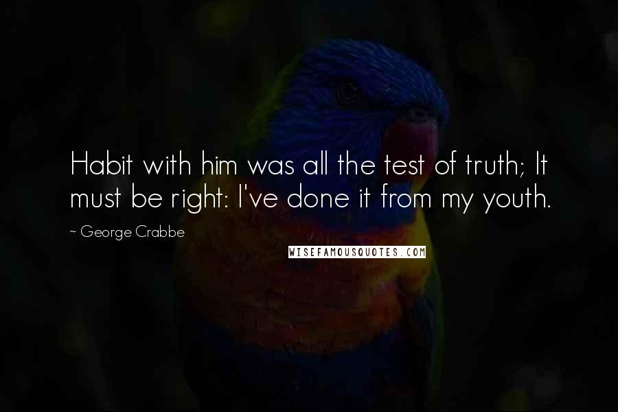 George Crabbe quotes: Habit with him was all the test of truth; It must be right: I've done it from my youth.