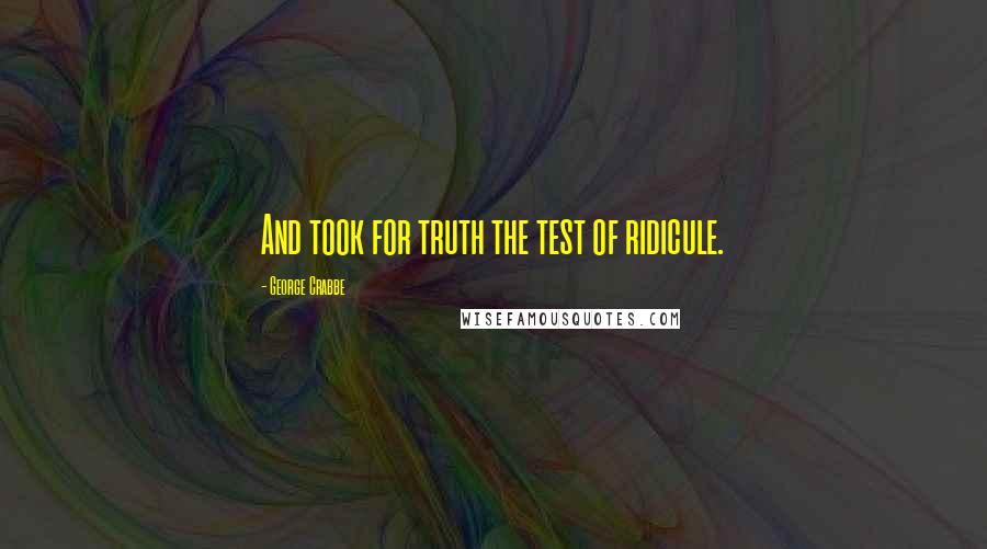 George Crabbe quotes: And took for truth the test of ridicule.