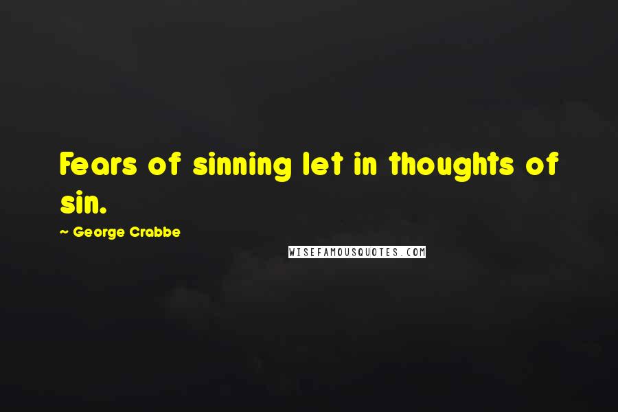 George Crabbe quotes: Fears of sinning let in thoughts of sin.