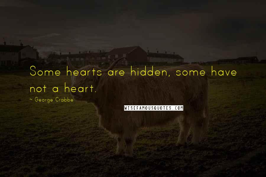 George Crabbe quotes: Some hearts are hidden, some have not a heart.