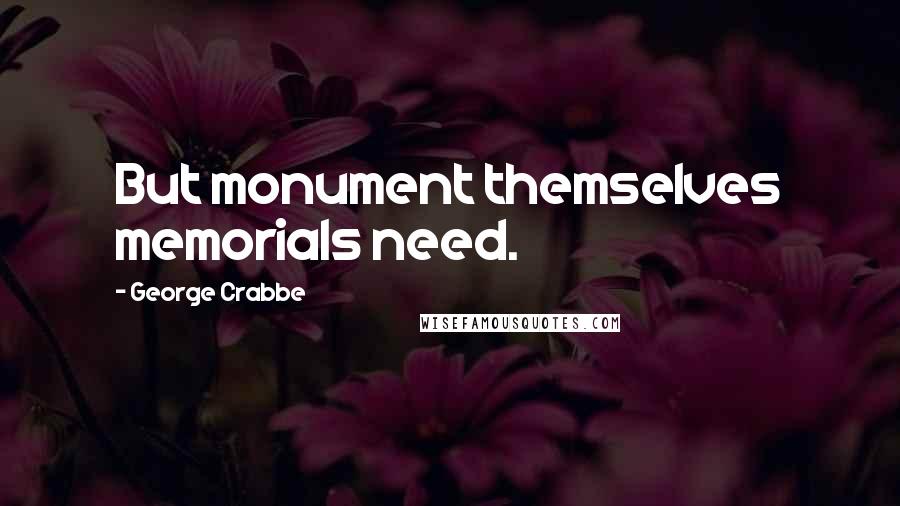 George Crabbe quotes: But monument themselves memorials need.