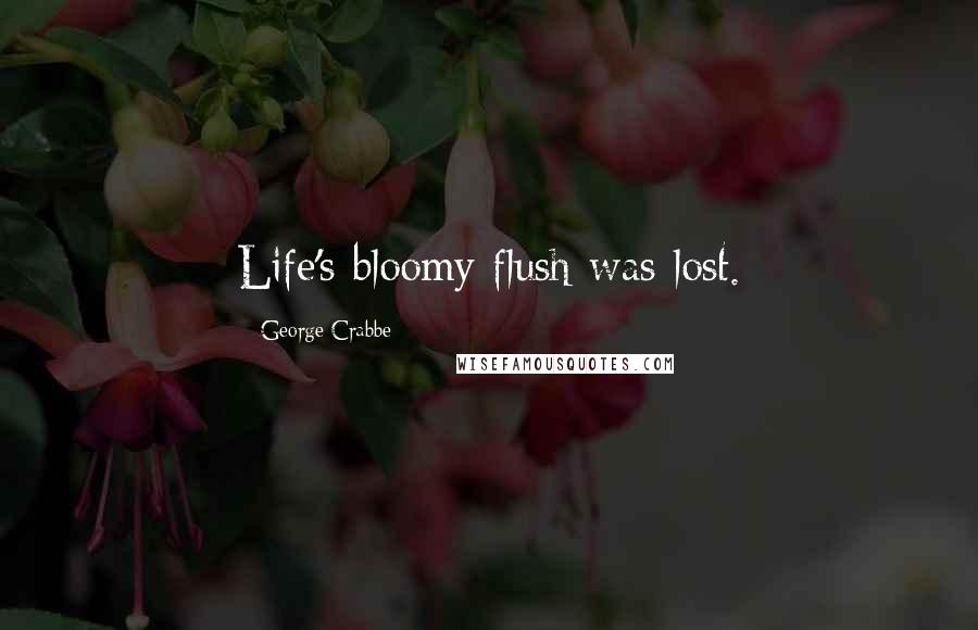 George Crabbe quotes: Life's bloomy flush was lost.