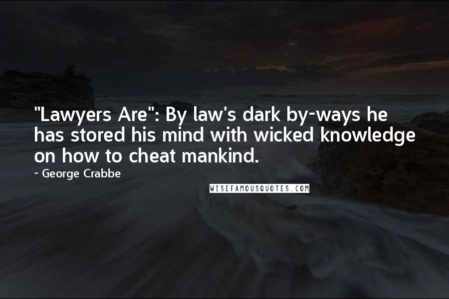 George Crabbe quotes: "Lawyers Are": By law's dark by-ways he has stored his mind with wicked knowledge on how to cheat mankind. George Crabbe quotes: "Lawyers Are": By law's dark by-ways he has stored his mind with wicked knowledge on how to cheat mankind.