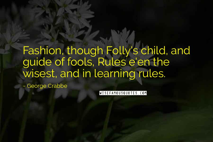 George Crabbe quotes: Fashion, though Folly's child, and guide of fools, Rules e'en the wisest, and in learning rules.
