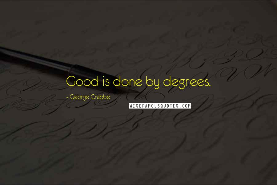 George Crabbe quotes: Good is done by degrees.