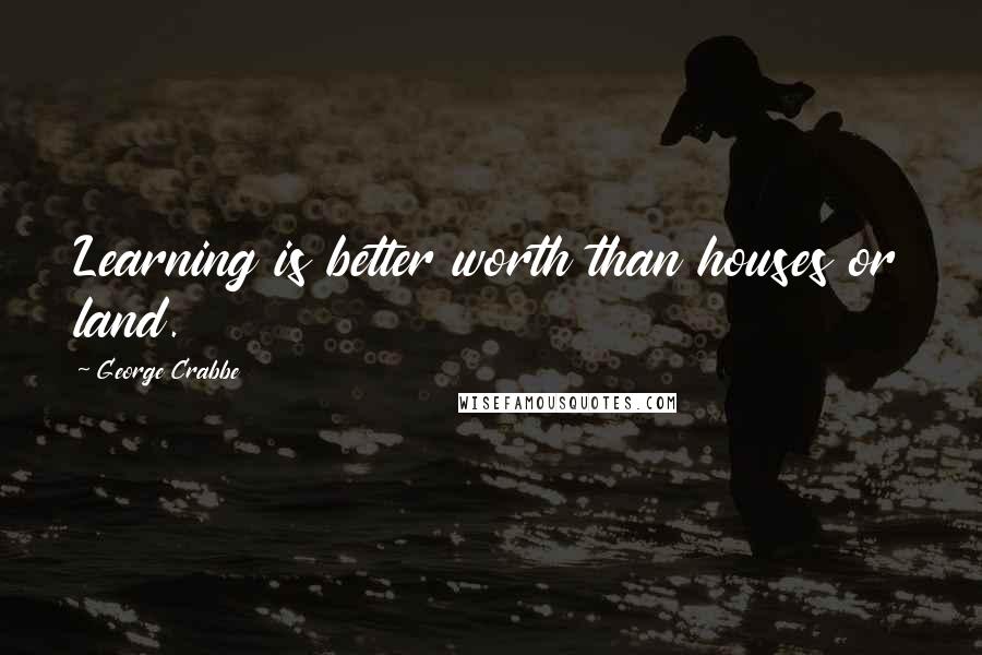 George Crabbe quotes: Learning is better worth than houses or land.