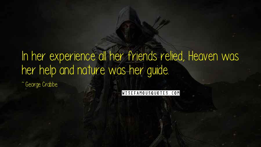 George Crabbe quotes: In her experience all her friends relied, Heaven was her help and nature was her guide.