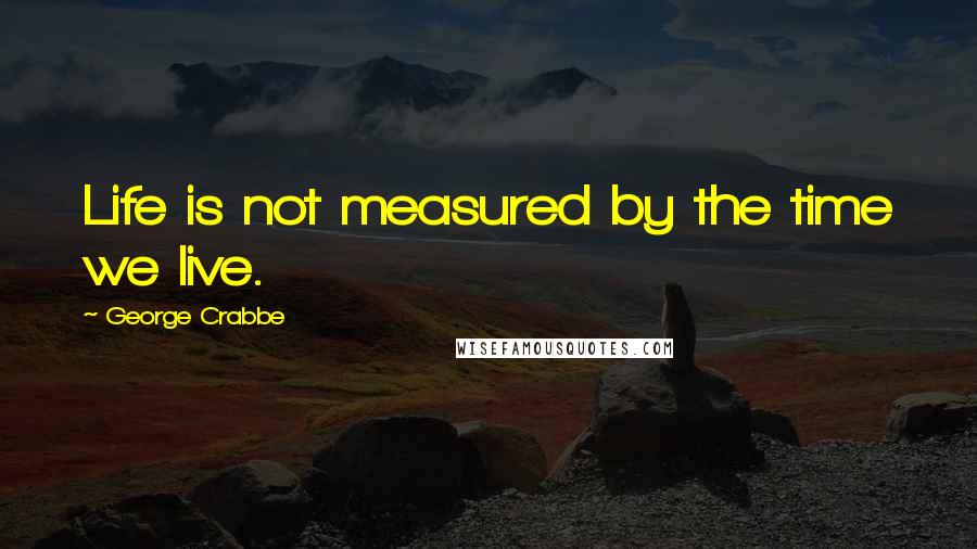 George Crabbe quotes: Life is not measured by the time we live.
