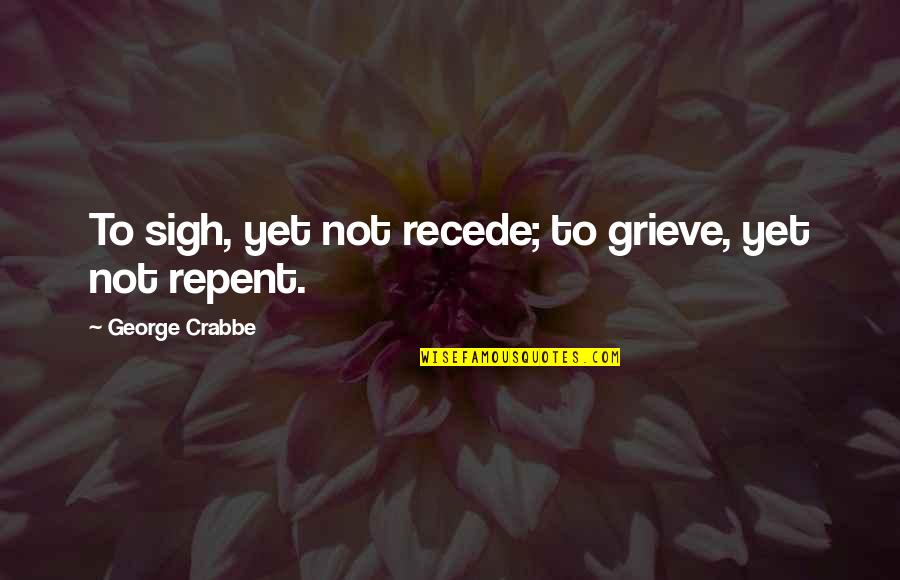 George Crabbe Quotes By George Crabbe: To sigh, yet not recede; to grieve, yet