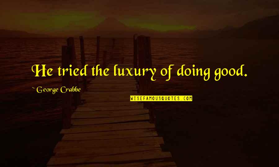 George Crabbe Quotes By George Crabbe: He tried the luxury of doing good.