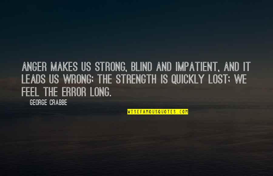 George Crabbe Quotes By George Crabbe: Anger makes us strong, Blind and impatient, And