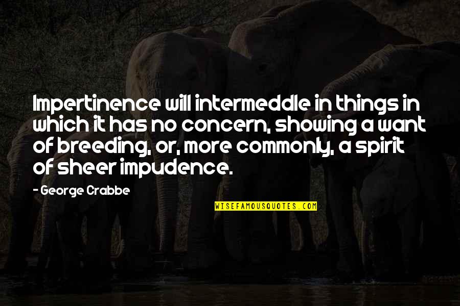 George Crabbe Quotes By George Crabbe: Impertinence will intermeddle in things in which it