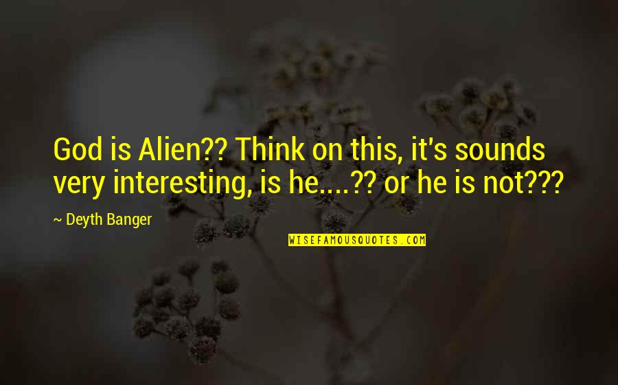 George Creel Quotes By Deyth Banger: God is Alien?? Think on this, it's sounds