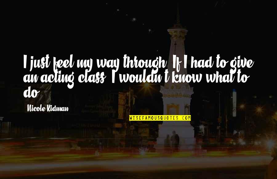 George Creel Quotes By Nicole Kidman: I just feel my way through. If I