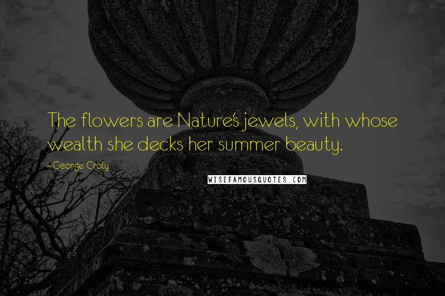 George Croly quotes: The flowers are Nature's jewels, with whose wealth she decks her summer beauty.