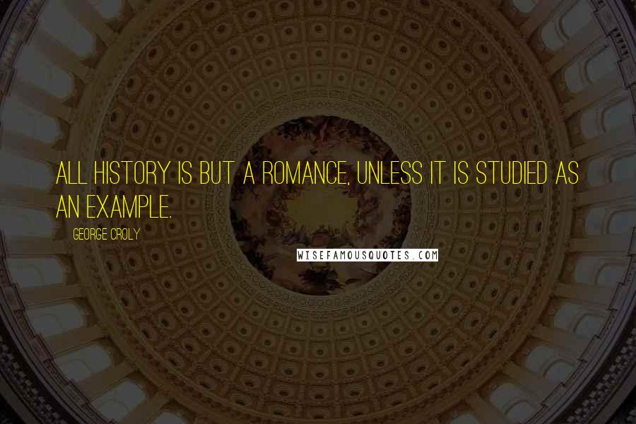 George Croly quotes: All history is but a romance, unless it is studied as an example.