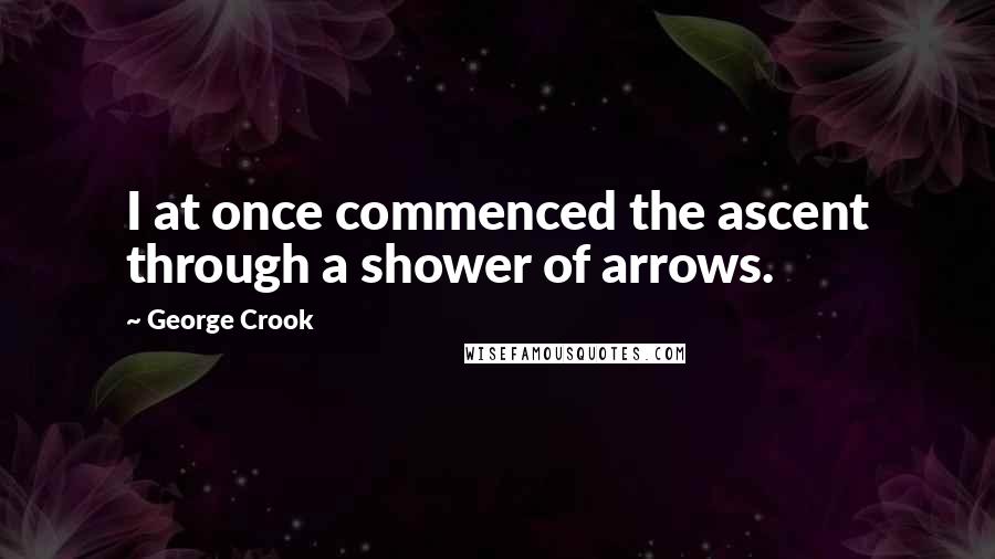 George Crook quotes: I at once commenced the ascent through a shower of arrows.