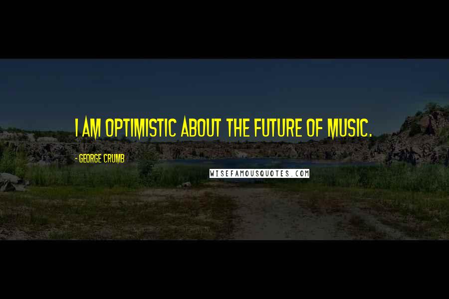 George Crumb quotes: I am optimistic about the future of music.
