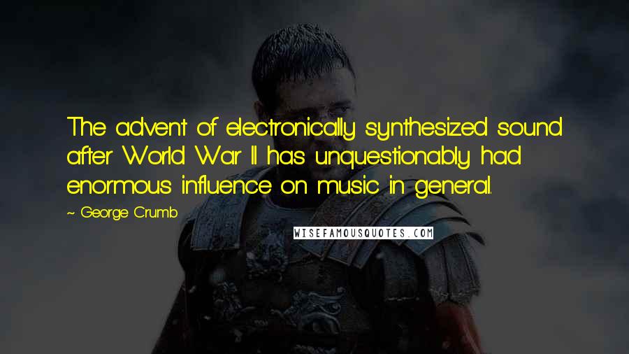 George Crumb quotes: The advent of electronically synthesized sound after World War II has unquestionably had enormous influence on music in general. George Crumb quotes: The advent of electronically synthesized sound after World War II has unquestionably had enormous influence on music in general.