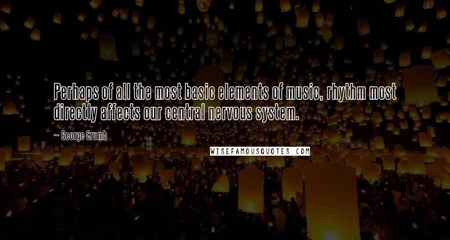George Crumb quotes: Perhaps of all the most basic elements of music, rhythm most directly affects our central nervous system.