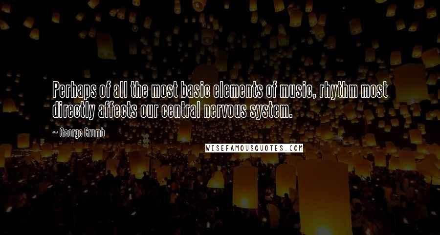 George Crumb quotes: Perhaps of all the most basic elements of music, rhythm most directly affects our central nervous system. George Crumb quotes: Perhaps of all the most basic elements of music, rhythm most directly affects our central nervous system.