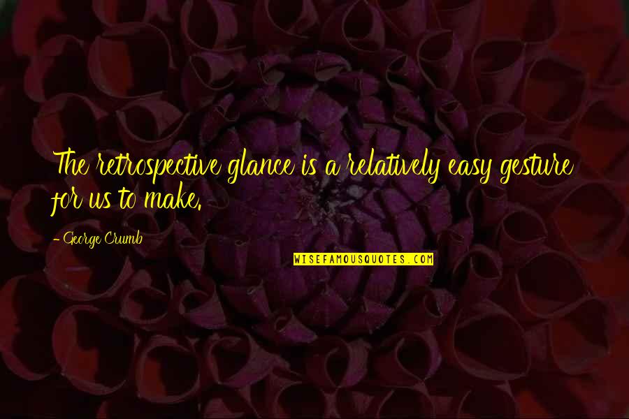 George Crumb Quotes By George Crumb: The retrospective glance is a relatively easy gesture