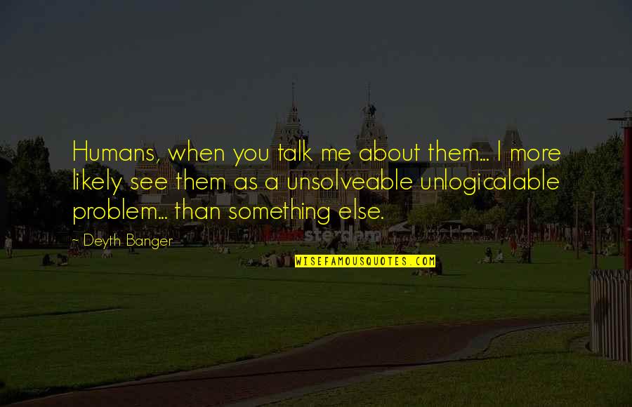 George Cubbins Quotes By Deyth Banger: Humans, when you talk me about them... I