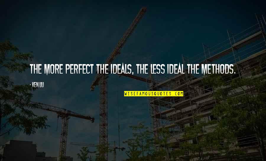 George Cubbins Quotes By Ken Liu: The more perfect the ideals, the less ideal