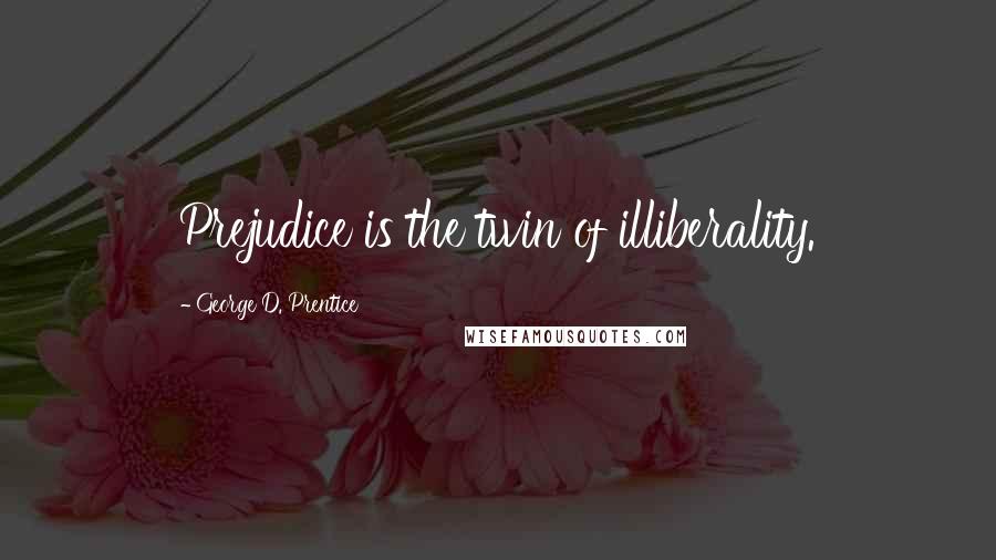 George D. Prentice quotes: Prejudice is the twin of illiberality.