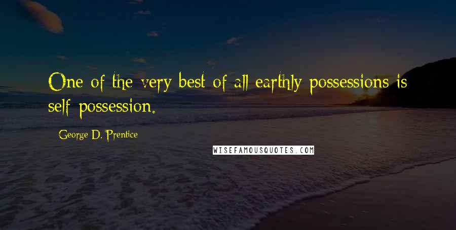 George D. Prentice quotes: One of the very best of all earthly possessions is self-possession.