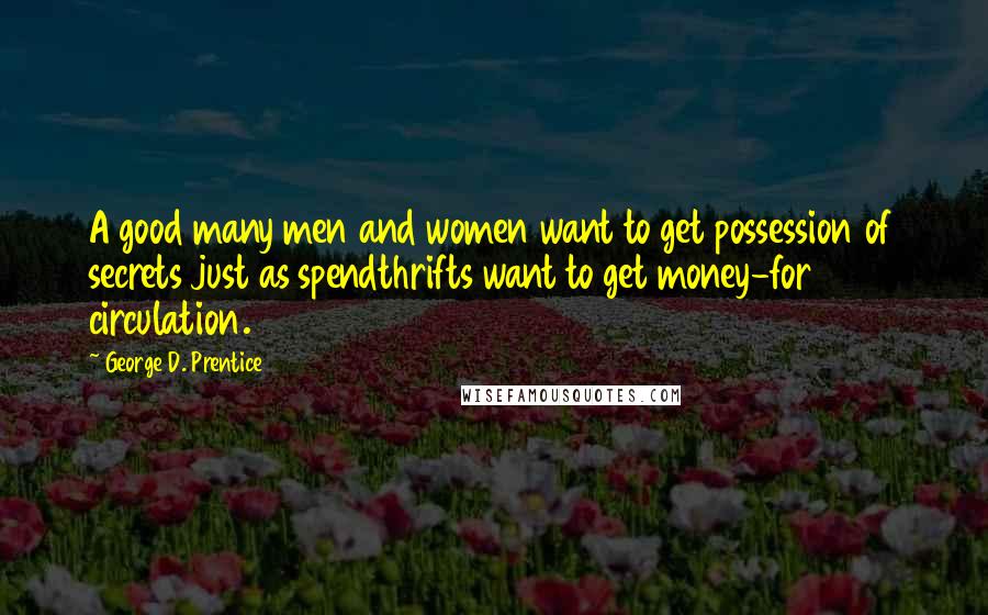 George D. Prentice quotes: A good many men and women want to get possession of secrets just as spendthrifts want to get money-for circulation.