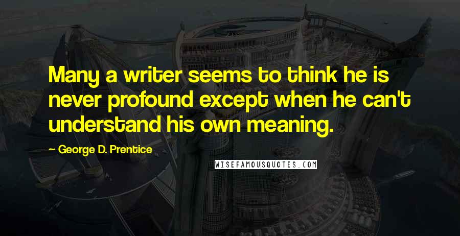 George D. Prentice quotes: Many a writer seems to think he is never profound except when he can't understand his own meaning.