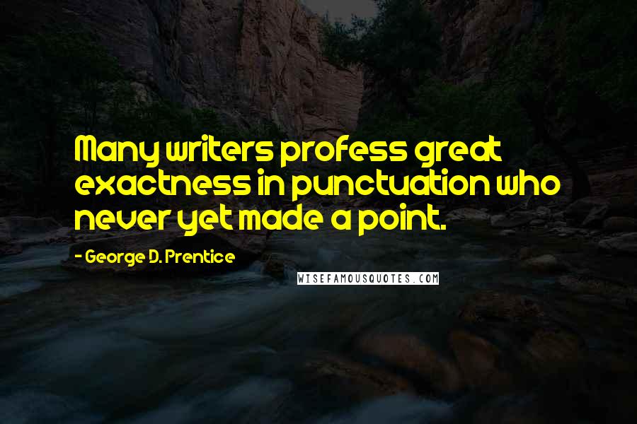 George D. Prentice quotes: Many writers profess great exactness in punctuation who never yet made a point.