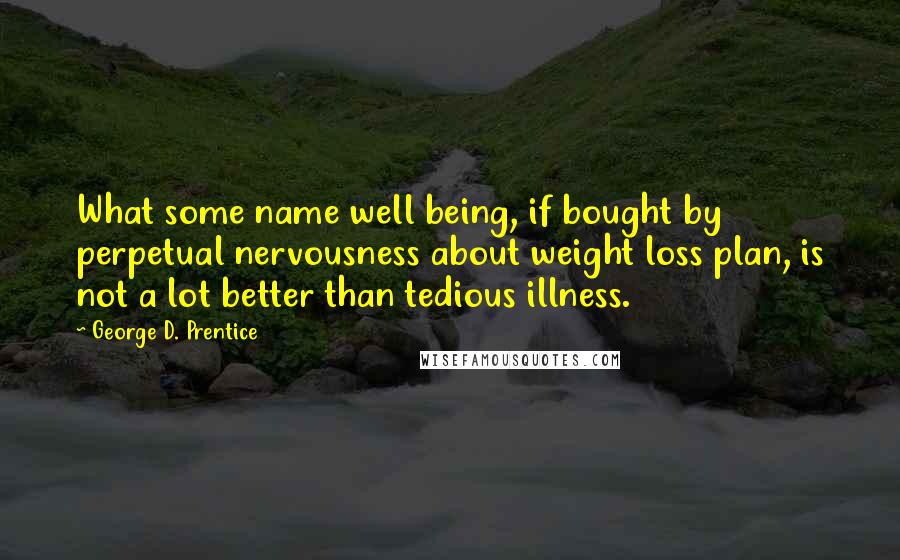 George D. Prentice quotes: What some name well being, if bought by perpetual nervousness about weight loss plan, is not a lot better than tedious illness.