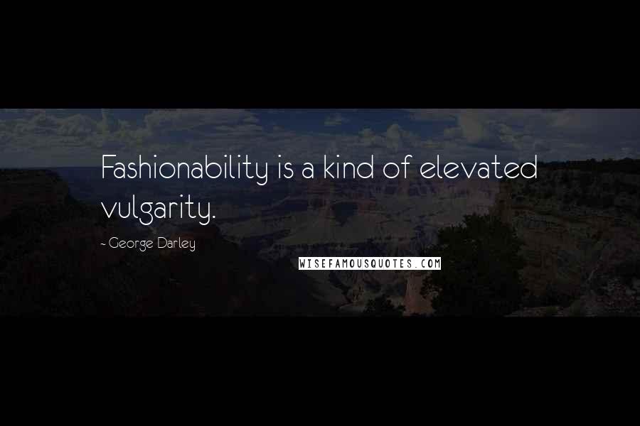 George Darley quotes: Fashionability is a kind of elevated vulgarity.