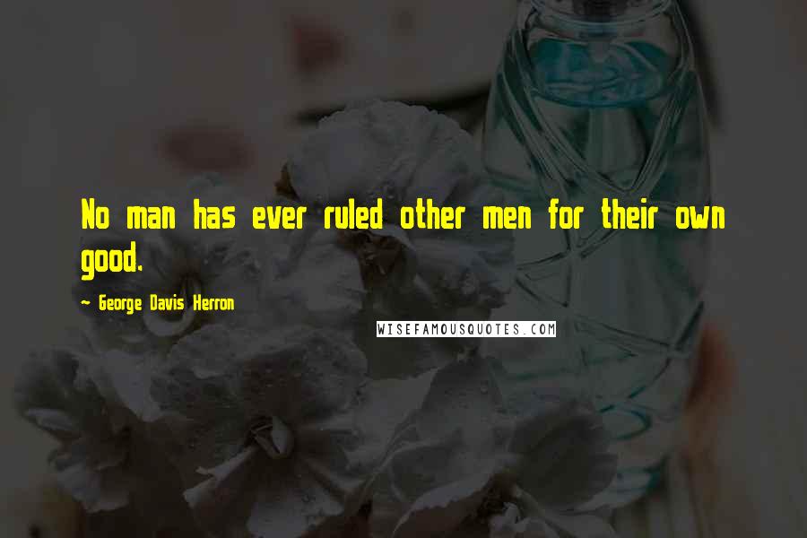 George Davis Herron quotes: No man has ever ruled other men for their own good.