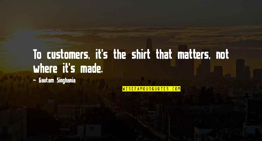 George Dawes Quotes By Gautam Singhania: To customers, it's the shirt that matters, not